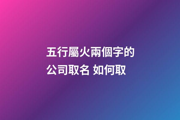 五行屬火兩個字的公司取名 如何取-第1張-公司起名-玄機派